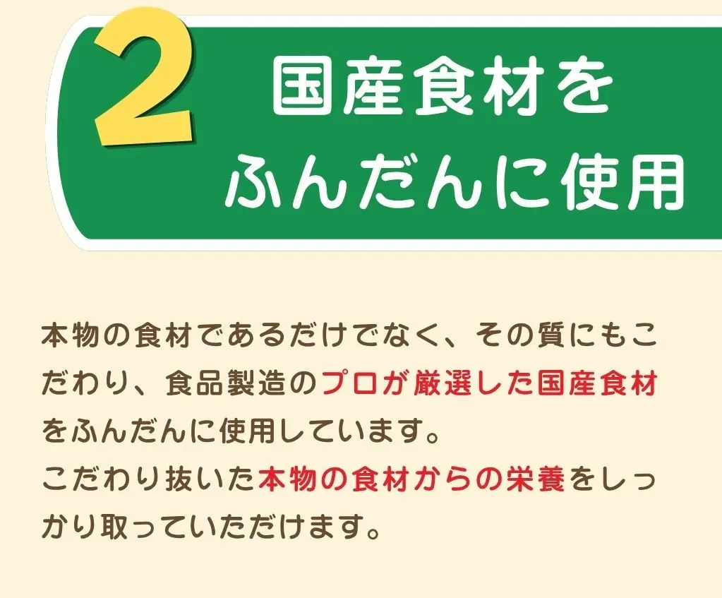 2. 国産食材をふんだんに使用、本物の食材であるだけでなく、その質にもこだわり、食品製造のプロが厳選した国産食材をふんだんに使用しています