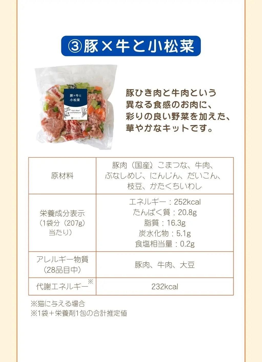 ③豚×牛と小松菜。豚ひき肉と牛肉という異なる食感のお肉に、彩りの良い野菜を加えた、華やかなキットです。原材料は豚肉（国産）、こまつな、牛肉、ぶなしめじ、にんじん、だいこん、枝豆、かたくちいわし。アレルギー物質は豚肉、牛肉、大豆。1袋207g、エネルギー252kcal