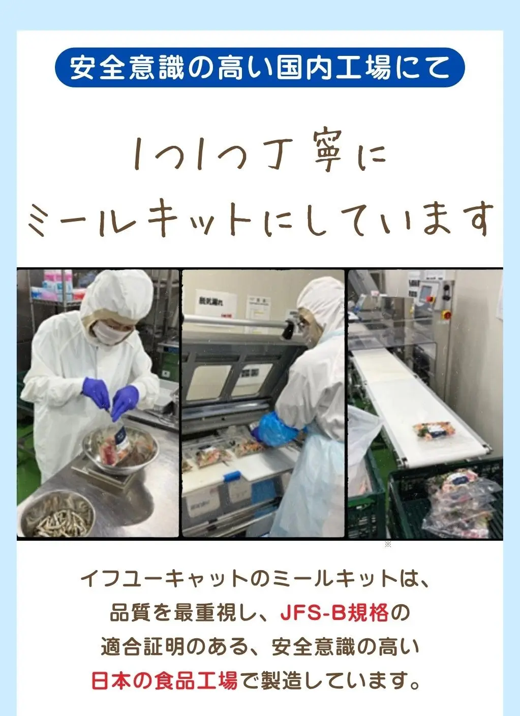 安全意識の高い国内工場にて、1つ1つ丁寧にミールキットにしています、イフユーキャットのミールキットは品質を最重視し、JFS-B規格の適合証明のある安全意識の高い日本の食品工場で製造しています